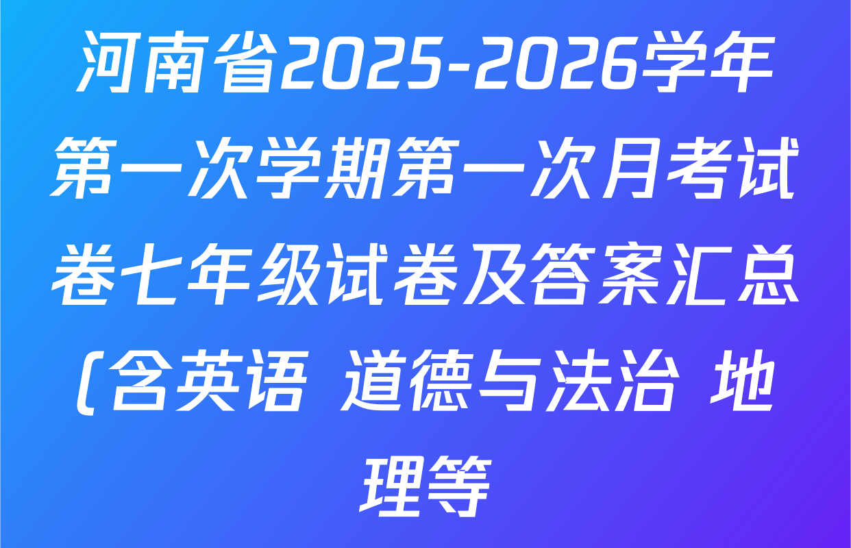 河南省2025-2026学年第一次学期第一次月考试卷七年级试卷及答案汇总(含英语 道德与法治 地理等) 河南省2025-2026学年第一次学期第一次月考试卷七年级试卷及答案汇总(含英语 道德与法治 地理等)